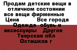 Продам детские вещи в отличном состоянии, все вещи фирменные. › Цена ­ 150 - Все города Одежда, обувь и аксессуары » Другое   . Тверская обл.,Осташков г.